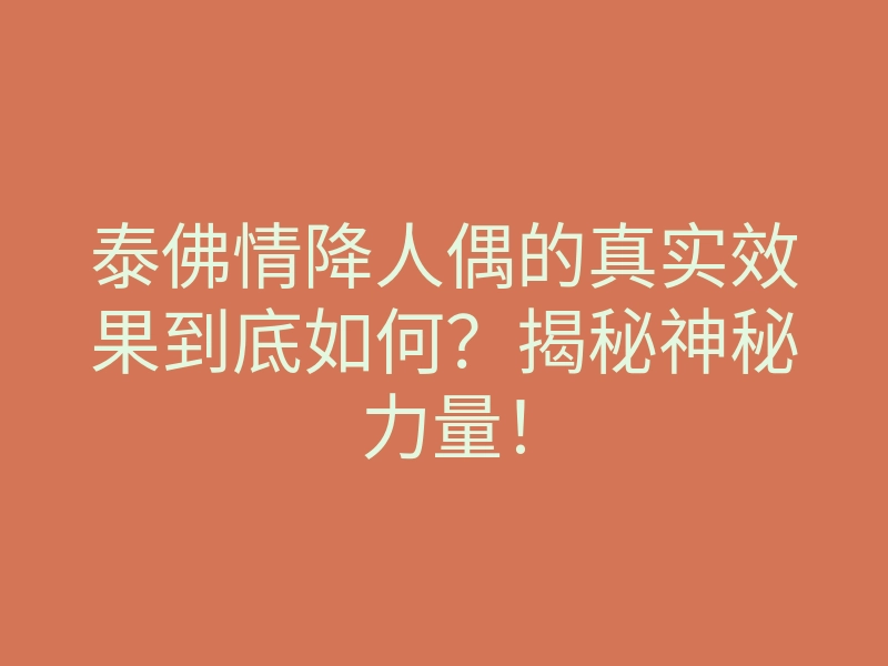 泰佛情降人偶的真实效果到底如何?揭秘神秘力量!
