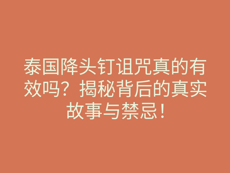 泰国降头钉诅咒真的有效吗?揭秘背后的真实故事与禁忌!
