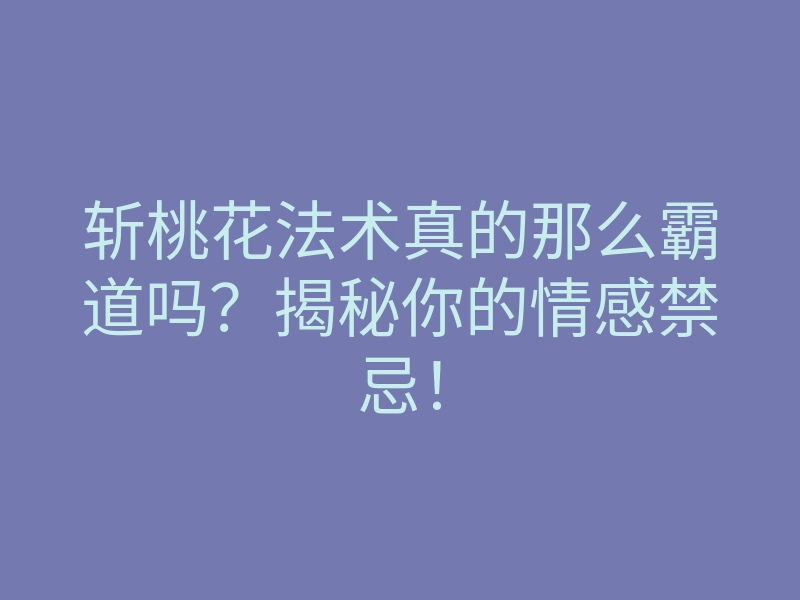 斩桃花法术真的那么霸道吗?揭秘你的情感禁忌!