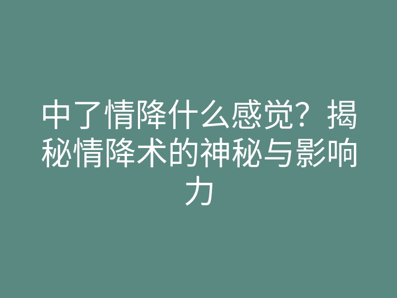 中了情降什么感觉?揭秘情降术的神秘与影响力