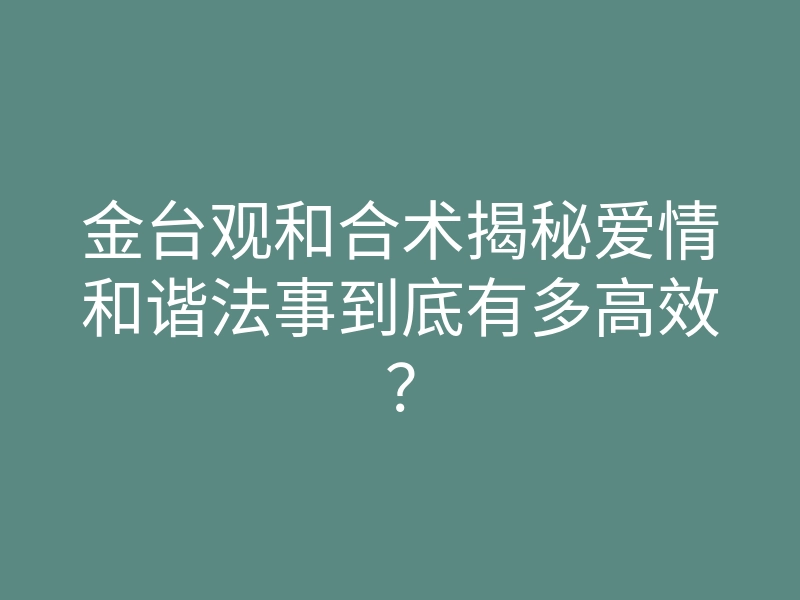 金台观和合术揭秘爱情和谐法事到底有多高效?