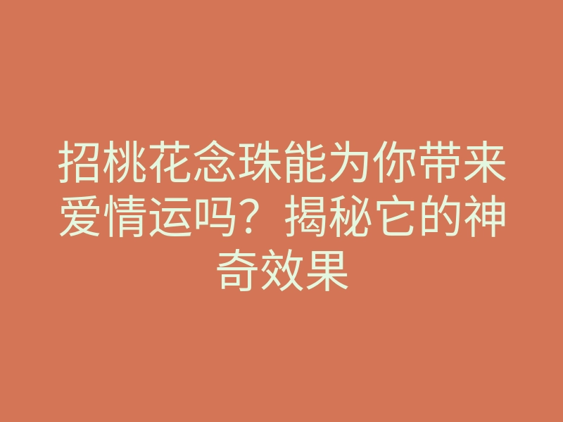 招桃花念珠能为你带来爱情运吗?揭秘它的神奇效果