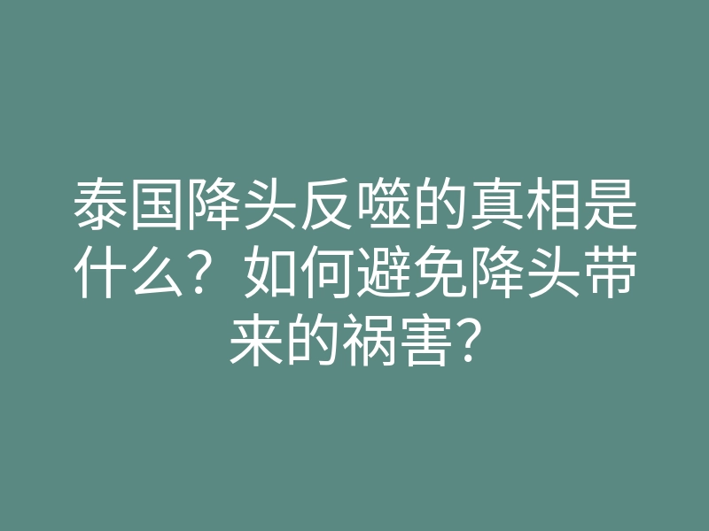 泰国降头反噬的真相是什么?如何避免降头带来的祸害?