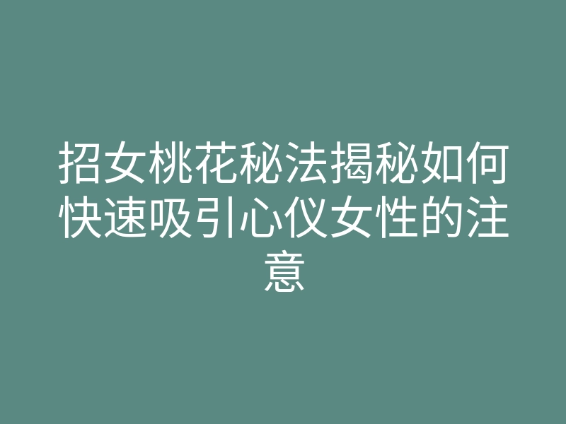 招女桃花秘法揭秘如何快速吸引心仪女性的注意