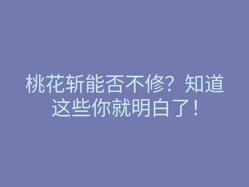 桃花斩能否不修?知道这些你就明白了!