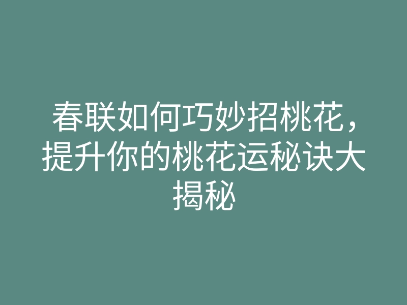春联如何巧妙招桃花,提升你的桃花运秘诀大揭秘