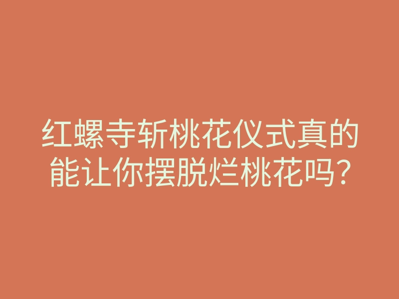 红螺寺斩桃花仪式真的能让你摆脱烂桃花吗?