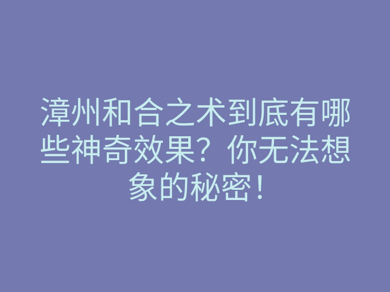 漳州和合之术到底有哪些神奇效果?你无法想象的秘密!