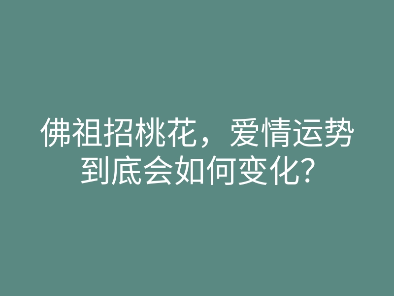 佛祖招桃花,爱情运势到底会如何变化?