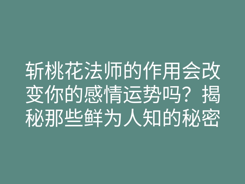 斩桃花法师的作用会改变你的感情运势吗？揭秘那些鲜为人知的秘密！