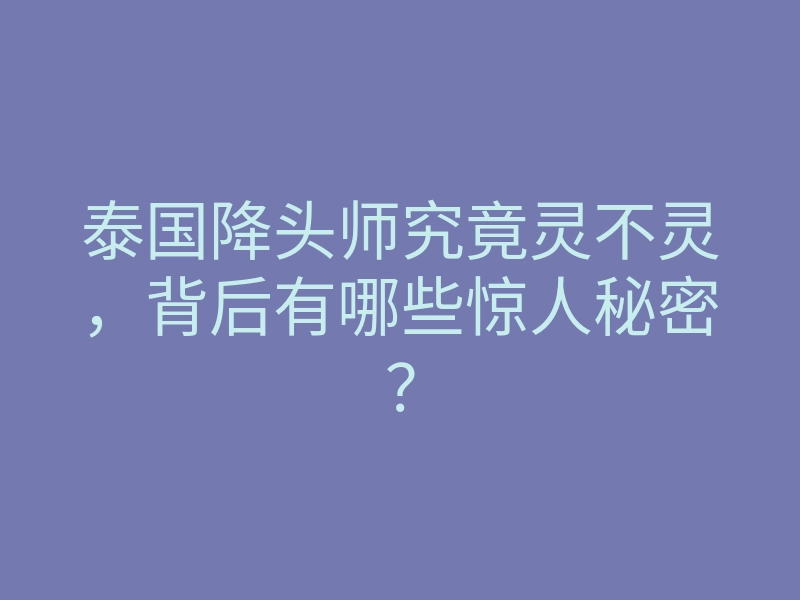 泰国降头师究竟灵不灵,背后有哪些惊人秘密?