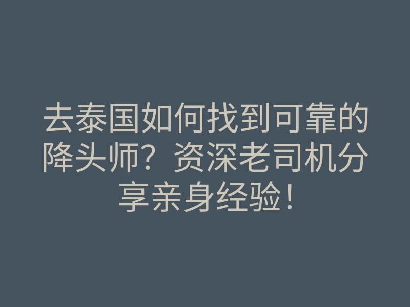 去泰国如何找到可靠的降头师?资深老司机分享亲身经验!