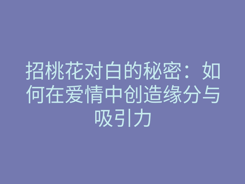 招桃花对白的秘密:如何在爱情中创造缘分与吸引力