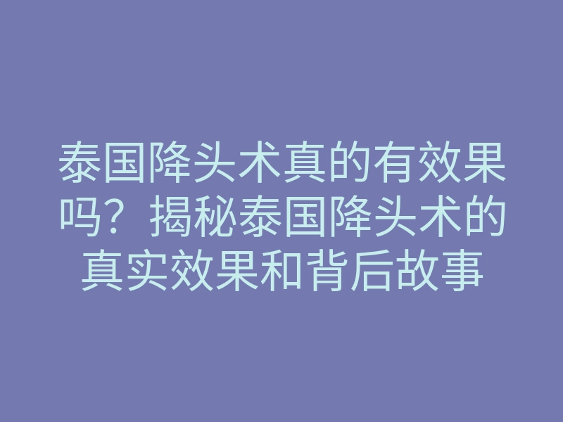 泰国降头术真的有效果吗?揭秘泰国降头术的真实效果和背后故事