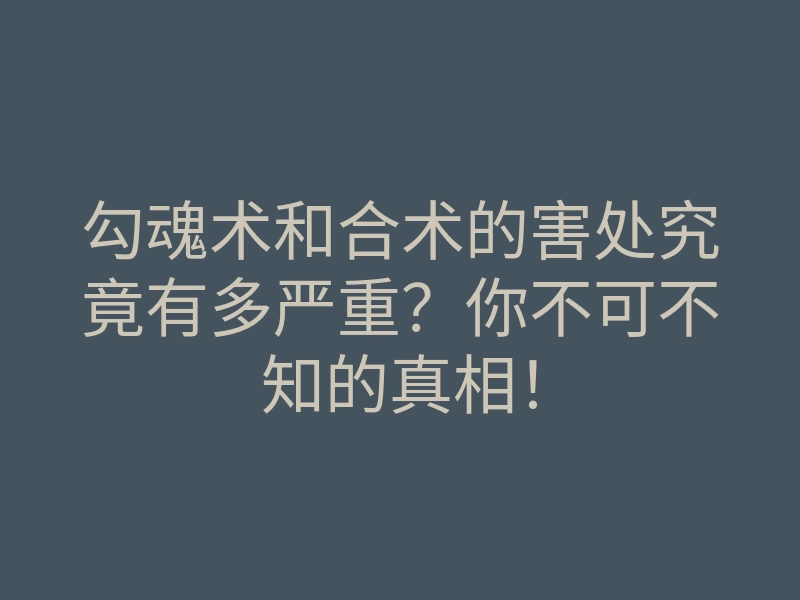 勾魂术和合术的害处究竟有多严重?你不可不知的真相!