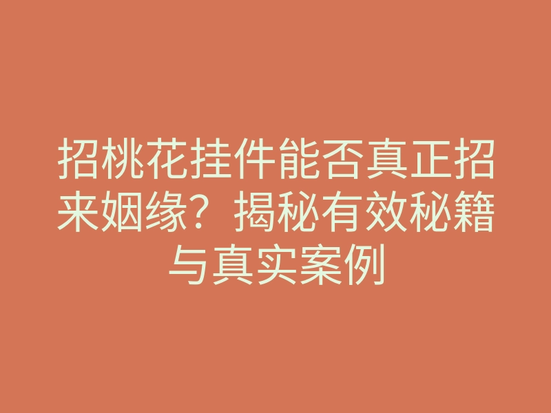 招桃花挂件能否真正招来姻缘？揭秘有效秘籍与真实案例