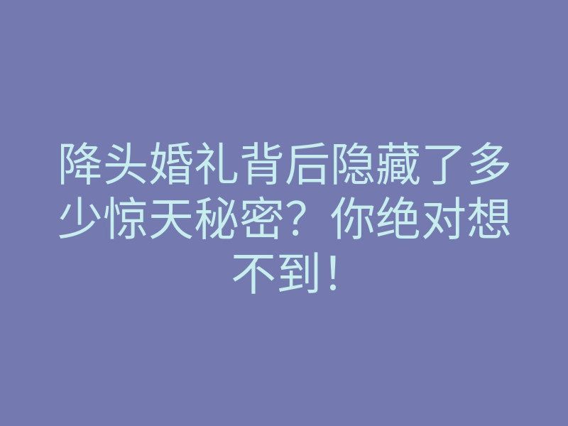 降头婚礼背后隐藏了多少惊天秘密?你绝对想不到!