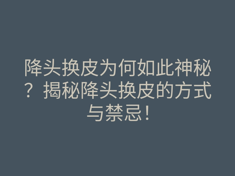 降头换皮为何如此神秘？揭秘降头换皮的方式与禁忌！