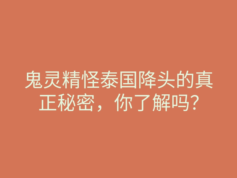 鬼灵精怪泰国降头的真正秘密,你了解吗?