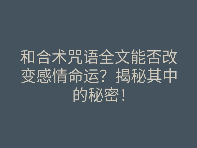 和合术咒语全文能否改变感情命运?揭秘其中的秘密!