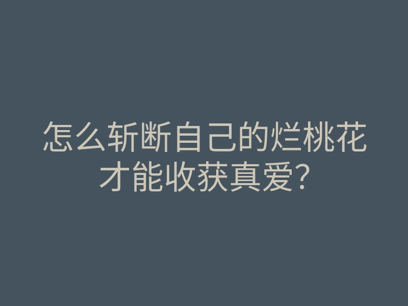怎么斩断自己的烂桃花才能收获真爱?
