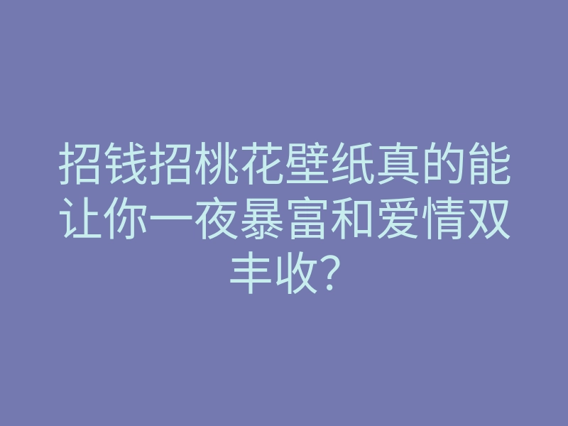 招钱招桃花壁纸真的能让你一夜暴富和爱情双丰收?