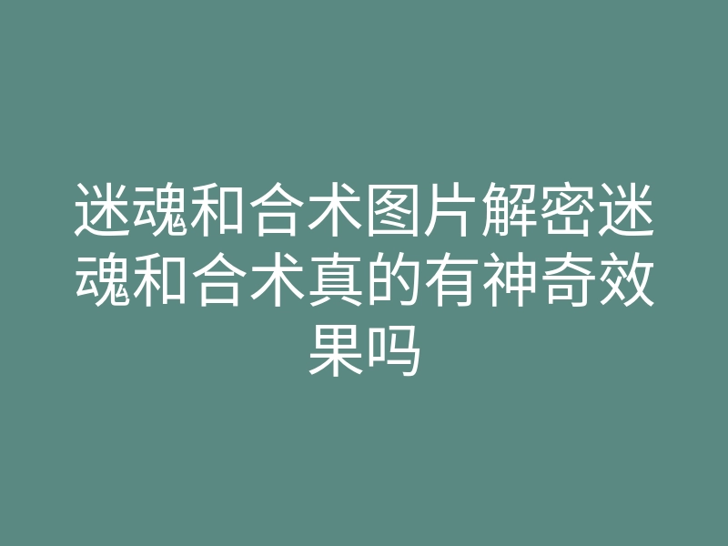 迷魂和合术图片解密迷魂和合术真的有神奇效果吗