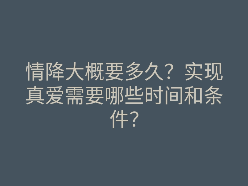 情降大概要多久?实现真爱需要哪些时间和条件?