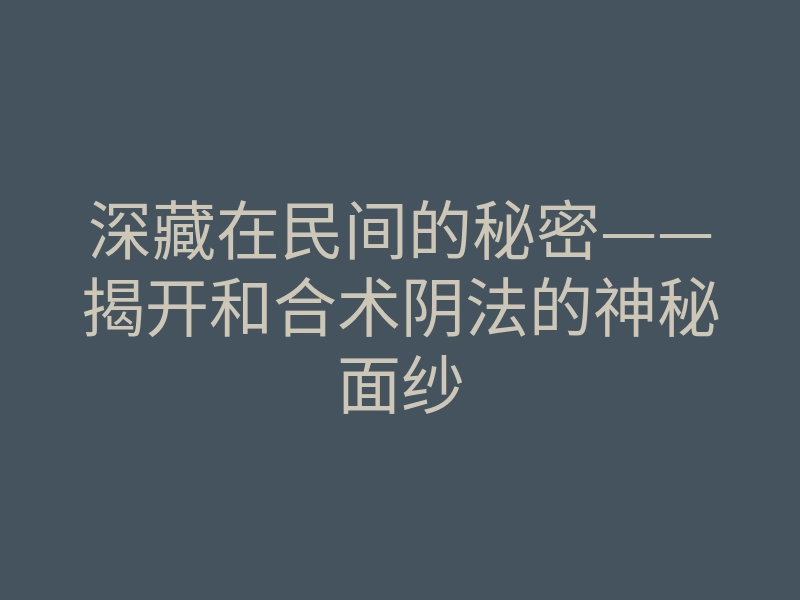 深藏在民间的秘密——揭开和合术阴法的神秘面纱