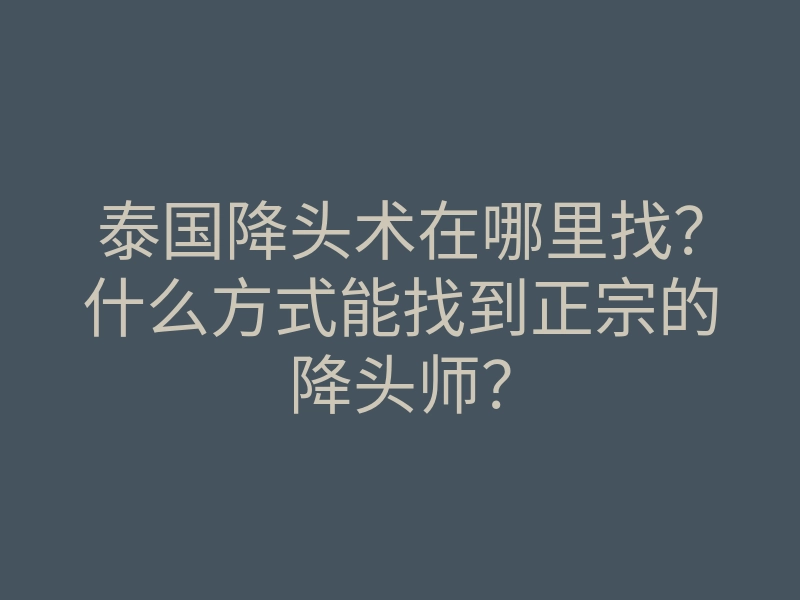 泰国降头术在哪里找?什么方式能找到正宗的降头师?