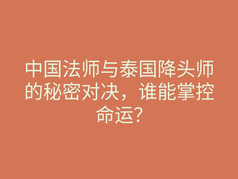 中国法师与泰国降头师的秘密对决,谁能掌控命运?