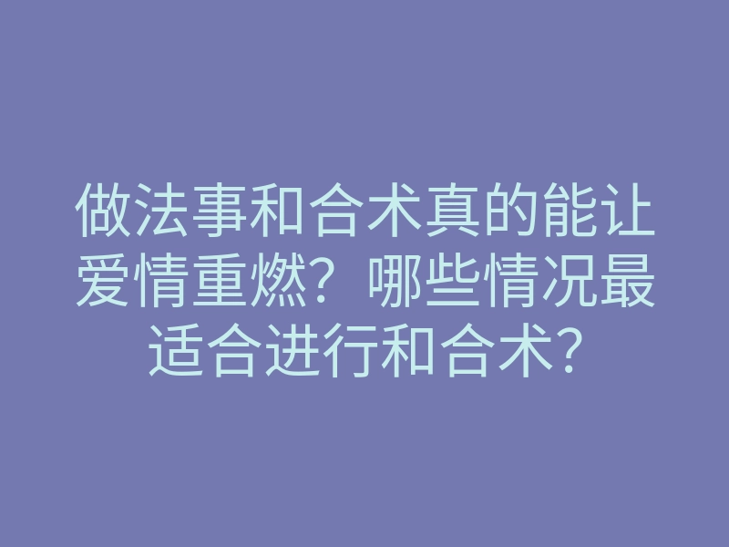 做法事和合术真的能让爱情重燃?哪些情况最适合进行和合术?