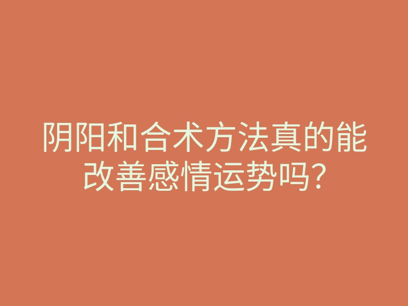 阴阳和合术方法真的能改善感情运势吗?
