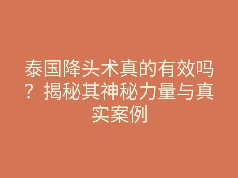 泰国降头术真的有效吗?揭秘其神秘力量与真实案例