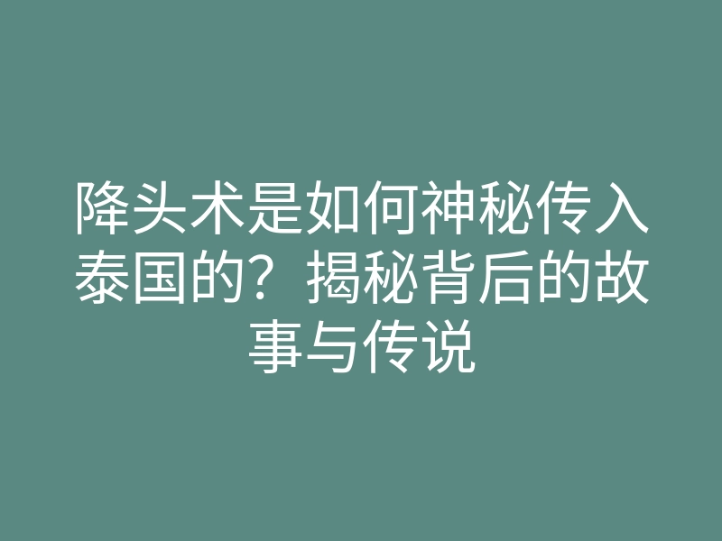 降头术是如何神秘传入泰国的?揭秘背后的故事与传说