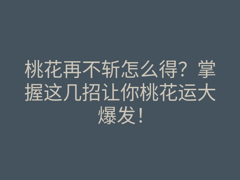 桃花再不斩怎么得?掌握这几招让你桃花运大爆发!
