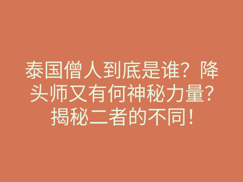 泰国僧人到底是谁?降头师又有何神秘力量?揭秘二者的不同!