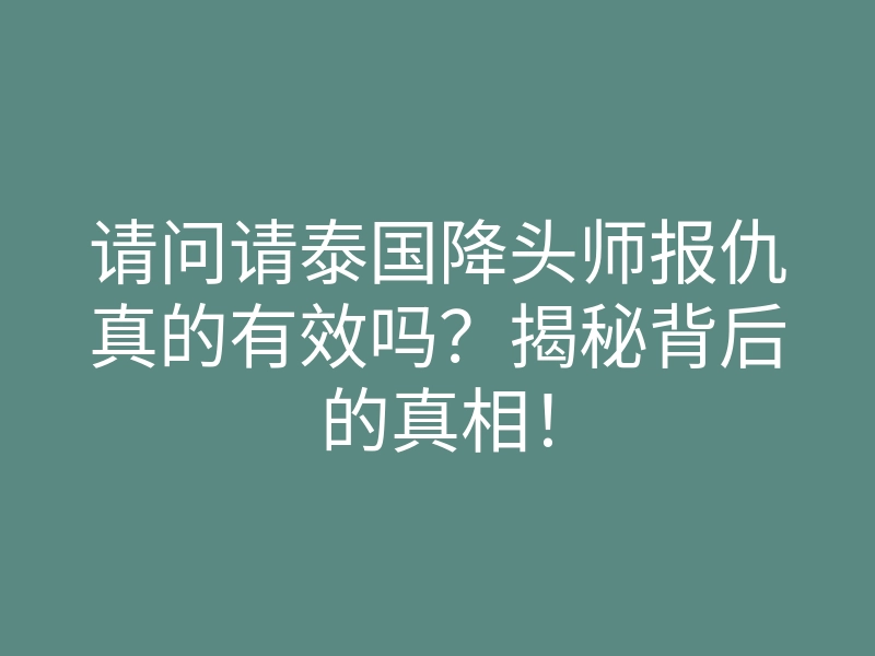 请问请泰国降头师报仇真的有效吗?揭秘背后的真相!
