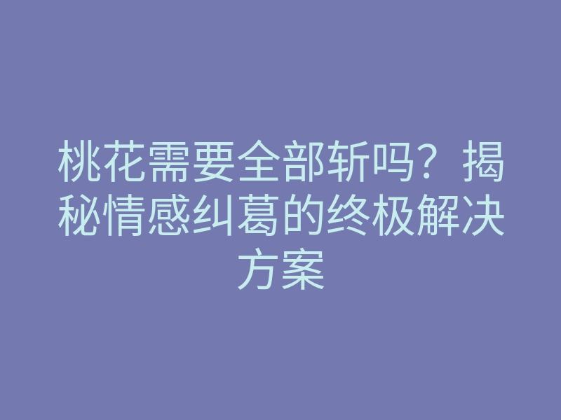 桃花需要全部斩吗?揭秘情感纠葛的终极解决方案