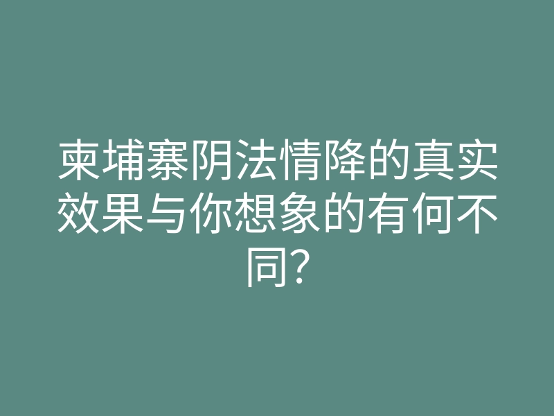 柬埔寨阴法情降的真实效果与你想象的有何不同?