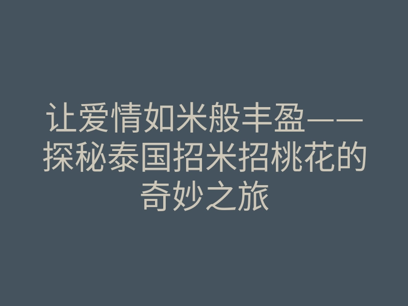 让爱情如米般丰盈——探秘泰国招米招桃花的奇妙之旅
