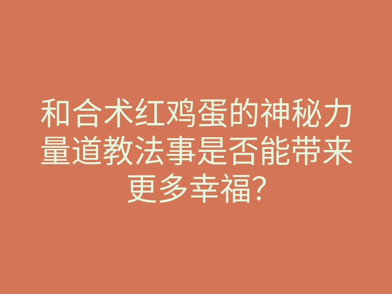 和合术红鸡蛋的神秘力量道教法事是否能带来更多幸福?
