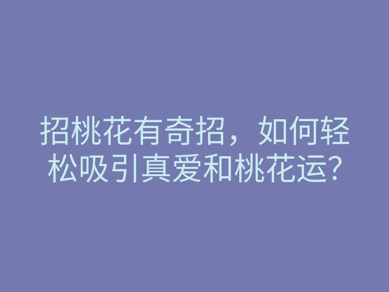 招桃花有奇招,如何轻松吸引真爱和桃花运?
