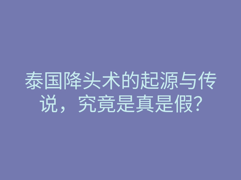 泰国降头术的起源与传说,究竟是真是假?