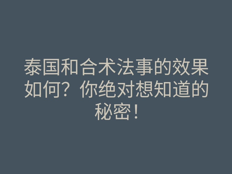 泰国和合术法事的效果如何?你绝对想知道的秘密!