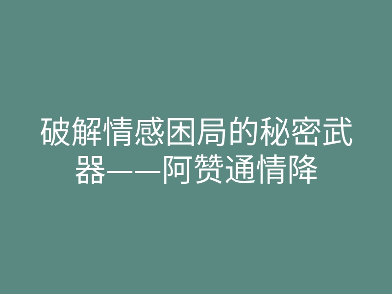 破解情感困局的秘密武器——阿赞通情降