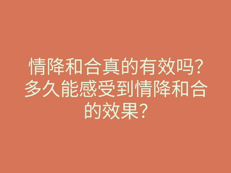 情降和合真的有效吗?多久能感受到情降和合的效果?