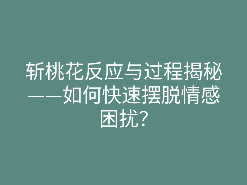 斩桃花反应与过程揭秘——如何快速摆脱情感困扰?