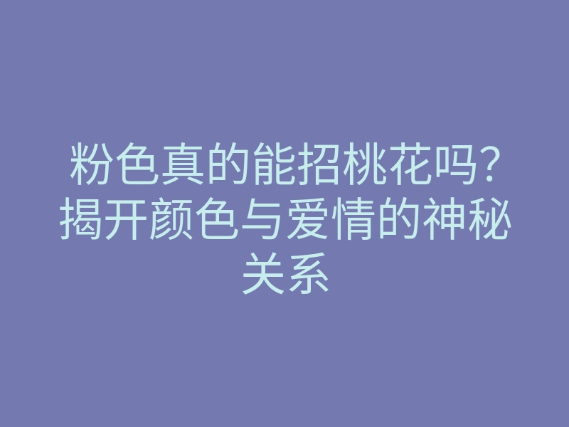 粉色真的能招桃花吗?揭开颜色与爱情的神秘关系