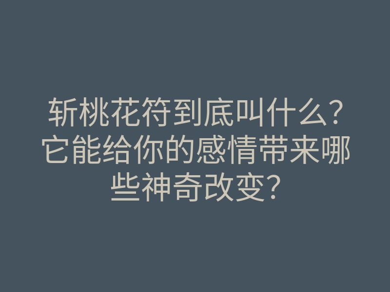 斩桃花符到底叫什么?它能给你的感情带来哪些神奇改变?